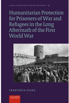 Humanitarian Protection For Prisoners Of War And Refugees In The Long Aftermath Of The First World - Francesca Piana