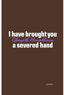 I Have Brought You A Severed Hand - Ghayath Almadhoun