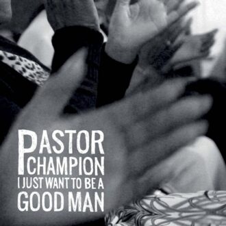 I Just Want To Be A Good Man - Pastor Champion