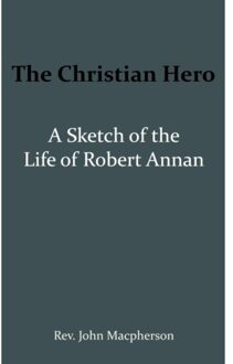 Importantia Publishing The Christian Hero: A Sketch of the Life of Robert Annan