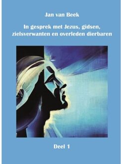 In Gesprek Met Jezus, Gidsen, Zielsverwanten En Overleden Dierbaren / 1 - Jan van Beek