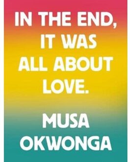 In The End, It Was All About Love - Musa Okwonga