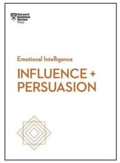 Influence and Persuasion (HBR Emotional Intelligence Series)