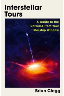Interstellar tours : a guide to the universe from your starship window - Brian Clegg