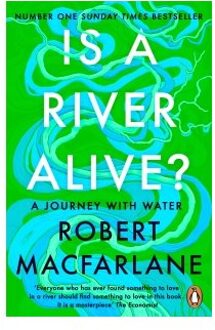 Is A River Alive? - Robert Macfarlane