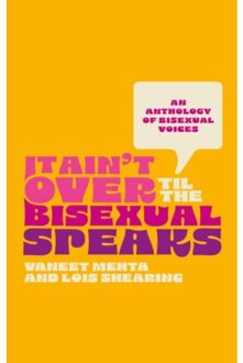 It ain't over til the bisexual speaks : an anthology of bisexual voices - Vaneet Mehta