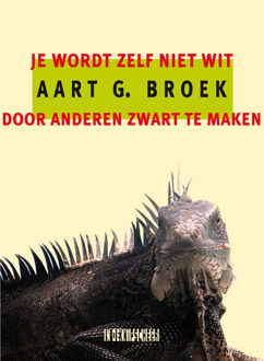 Je wordt zelf niet wit door anderen zwart te maken -  Aart G. Broek (ISBN: 9789493368033)