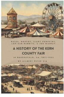 Kern County Fair 1871-1952: Racing, Rodeos, Giant Pumpkins, Lop-Eared Rabbits And Big Tops - Gilbert Peter Gia