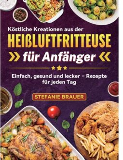 Köstliche Kreationen Aus Der Heißluftfritteuse Für Anfänger - Stefanie Brauer