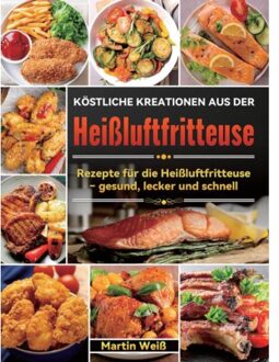 Köstliche Kreationen Aus Der Heißluftfritteuse - Martin Weiß