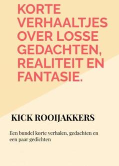 Korte verhaaltjes over losse gedachten, realiteit en fantasie. - Kick Rooijakkers (ISBN: 9789403775456)