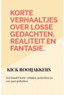 Korte Verhaaltjes Over Losse Gedachten, Realiteit En Fantasie. - Kick Rooijakkers