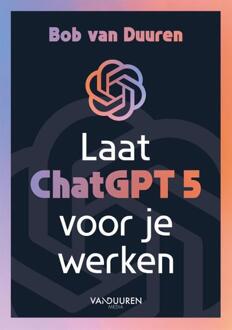 Laat ChatGPT 5 voor je werken! -  Bob van Duuren (ISBN: 9789463564281)
