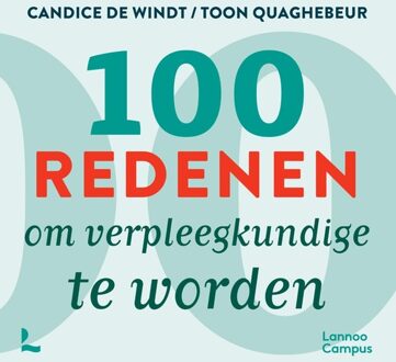 Lannoo Campus 100 redenen om verpleegkundige te worden, te zijn en te blijven - Candice De Windt, Toon Quaghebeur - ebook