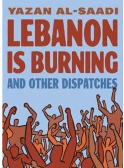 Lebanon Is Burning And Other Dispatches - Yazan Al-Saadi