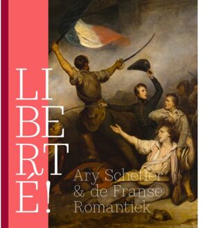Liberté! Ary Scheffer & De Franse Romantiek - Quirine van de Mehr Moor