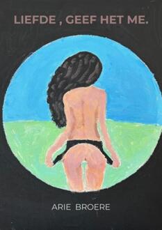 Liefde , Geef het me. -  Arie Broere (ISBN: 9789465016054)