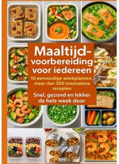 Maaltijdvoorbereiding Voor Iedereen: 10 Eenvoudige Weekplannen, Meer Dan 300 Innovatieve Recepten - - Erika Walter