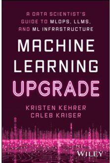 Machine Learning Upgrade: A Data Scientist's Guide To Mlops, Llms, And Ml Infrastructure - Kehrer, Kristen