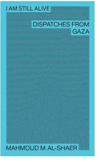 Mahmoud M Al-Shaer - I Am Still Alive: Dispatches From Gaza - Mahmoud M Al-Shaer