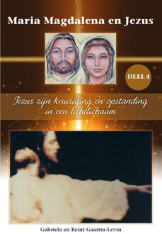 Maria Magdalena en Jezus 4 - Jezus zijn kruisiging en opstanding in een lichtlichaam