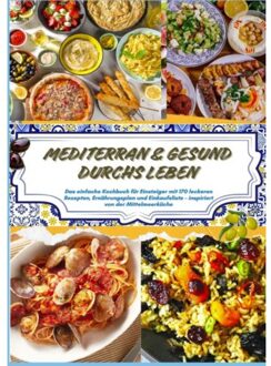 Mediterran & Gesund Durchs Leben: Das Einfache Kochbuch Für Einsteiger Mit 170 Leckeren - Sina Moretti
