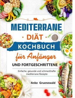 Mediterrane Diät Kochbuch Für Anfänger Und Fortgeschrittene - Anke Gruenewald