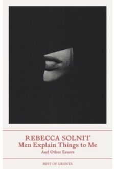 Men Explain Things To Me - Best Of Granta - Rebecca Solnit