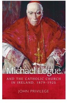 Michael Logue And The Catholic Church In Ireland, 1879-1925 - John Privilege
