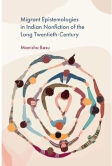 Migrant Epistemologies In Indian Nonfiction Of The Long Twentieth-Century - Manisha Basu