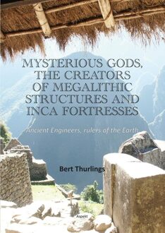 Mysterious Gods, the creators of megalithic structures and Inca Fortresses - Bert Thurlings - ebook