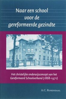 Naar een school voor de gereformeerde gezindte - Boek A.C. Rosendaal (9065509224)