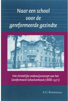 Naar een school voor de gereformeerde gezindte - Boek A.C. Rosendaal (9065509224)