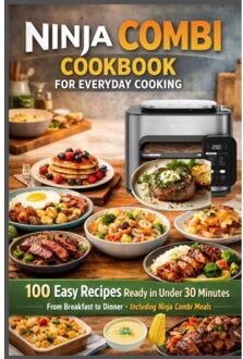 Ninja Combi Cookbook For Everyday Cooking 100 Easy Recipes Ready In Under 30 Minutes - From Breakfast - Emily Carter