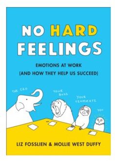 No Hard Feelings : Emotions at Work and How They Help Us Succeed