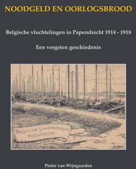 Noodgeld en oorlogsbrood - Belgische vluchtelingen in Papendrecht 1914 - 1918 -  Pieter van Wijngaarden (ISBN: 9789464815085)