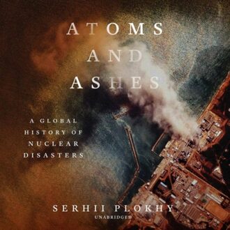 Norton Atoms And Ashes: A Global History Of Nuclear Disaster - Serhii Plokhy