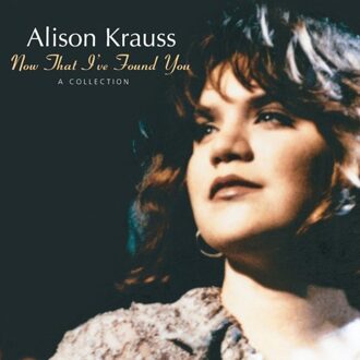 Now That I've Found You: A Collection - Alison Krauss