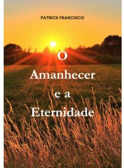 O Amanhecer E A Eternidade - Patrick Francisco