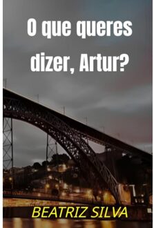 O Que Queres Dizer, Artur? - Beatriz Silva