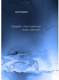 Opgelet. Het Materiaal Moet Ademen - Annet Zaagsma