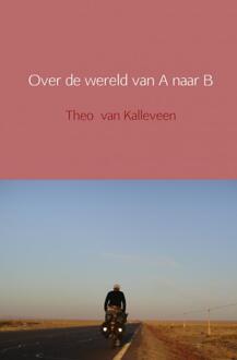 Over de wereld van A naar B - Boek Theo van Kalleveen (9462544069)