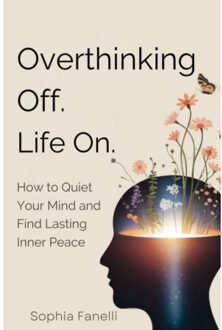 Overthinking Off. Life On. - How To Quiet Your Mind And Find Lasting Inner Peace - Sophia Fanelli