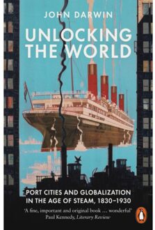Penguin Unlocking The World: Port Cities And Globalization In The Age Of Steam 1830-1930 - John Darwin