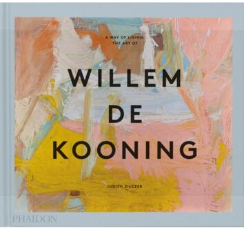 Phaidon A Way Of Living : The Art Of Willem De Kooning - Judith Zilczer