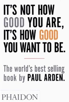 Phaidon It's Not How Good You Are, It's How Good You Want to Be - Boek Paul Arden (0714843377)