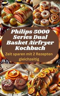 Philips 5000 Series Dual Basket Airfryer Kochbuch: Zeit sparen mit 2 Rezepten gleichzeitig -  Sophia Legrand (ISBN: 9789403779706)