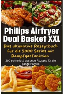Philips Airfryer Dual Basket Xxl: Das Ultimative Rezeptbuch Für Die 5000 Series Mit - Leona Knuspermann