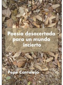 Poesía Desacertada Para Un Mundo Incierto - Pepe Cantalejo