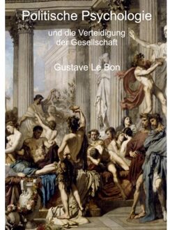 Politische Psychologie Und Die Verteidigung Der Gesellschaft - Gustave Le Bon